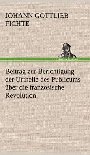 Beitrag Zur Berichtigung Der Urtheile Des Publicums Uber Die Franzosische Revolution.: Philaletis) de Johann Gottlieb Fichte