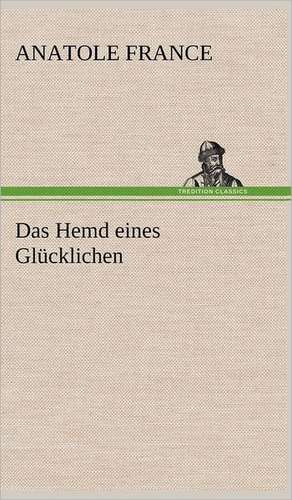 Das Hemd eines Glücklichen de Anatole France