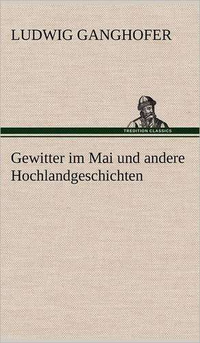 Gewitter Im Mai Und Andere Hochlandgeschichten: Philaletis) de Ludwig Ganghofer