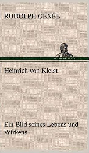 Heinrich Von Kleist. Ein Bild Seines Lebens Und Wirkens.: Philaletis) de Rudolph Genée