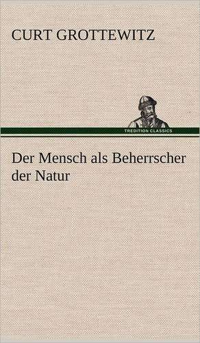 Der Mensch ALS Beherrscher Der Natur: Philaletis) de Curt Grottewitz