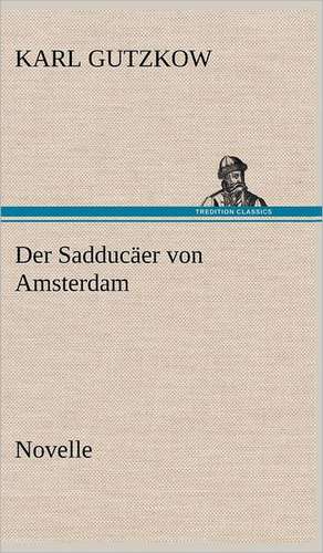 Der Sadducaer Von Amsterdam: Philaletis) de Karl Gutzkow