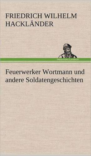 Feuerwerker Wortmann Und Andere Soldatengeschichten: Philaletis) de Friedrich Wilhelm Hackländer