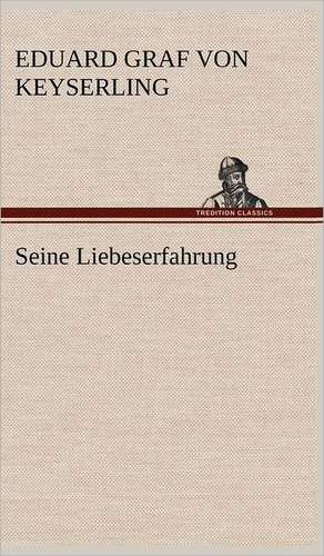 Seine Liebeserfahrung de Eduard Graf von Keyserling