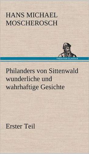 Philanders Von Sittenwald Wunderliche Und Wahrhaftige Gesichte - Erster Teil: VOR Bismarcks Aufgang de Hans Michael Moscherosch