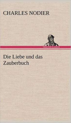 Die Liebe Und Das Zauberbuch: VOR Bismarcks Aufgang de Charles Nodier