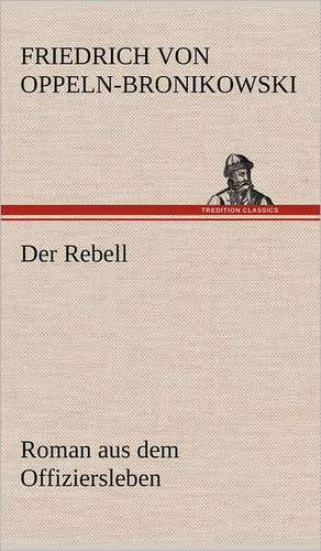 Der Rebell de Friedrich Oppeln-Bronikowski von