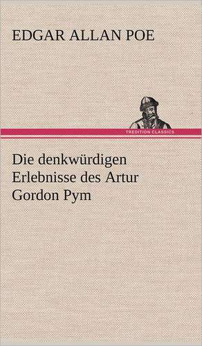 Die Denkwurdigen Erlebnisse Des Artur Gordon Pym: VOR Bismarcks Aufgang de Edgar Allan Poe