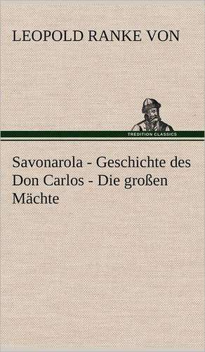 Savonarola - Geschichte Des Don Carlos - Die Grossen Machte: VOR Bismarcks Aufgang de Leopold Ranke von