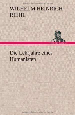 Die Lehrjahre Eines Humanisten: VOR Bismarcks Aufgang de Wilhelm Heinrich Riehl