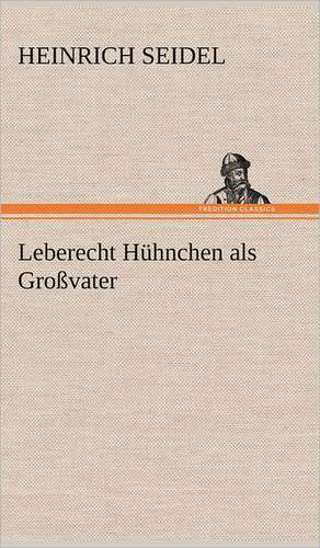 Leberecht Huhnchen ALS Grossvater: Erich Walter de Heinrich Seidel