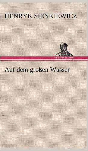 Auf Dem Grossen Wasser: Erich Walter de Henryk Sienkiewicz