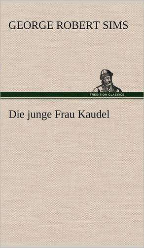 Die Junge Frau Kaudel: Erich Walter de George Robert Sims