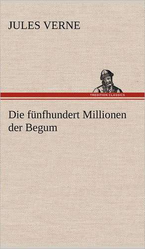 Die Funfhundert Millionen Der Begum: Erzahlung in Neun Briefen de Jules Verne