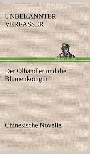 Der Olhandler Und Die Blumenkonigin. Chinesische Novelle: Erzahlung in Neun Briefen de Unbekannter Verfasser