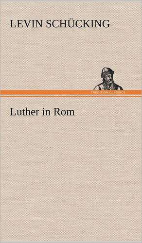 Luther in ROM: Das Lallen- Und Narrenbuch de Levin Schücking