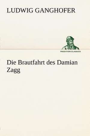 Die Brautfahrt Des Damian Zagg: Benno Tschischwitz de Ludwig Ganghofer