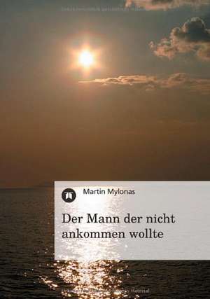 Der Mann der nicht ankommen wollte de Martin Mylonas