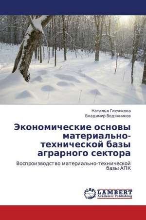 Ekonomicheskie osnovy material'no-tekhnicheskoy bazy agrarnogo sektora de Glechikova Natal'ya