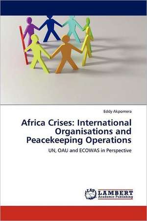 Africa Crises: International Organisations and Peacekeeping Operations de Eddy Akpomera