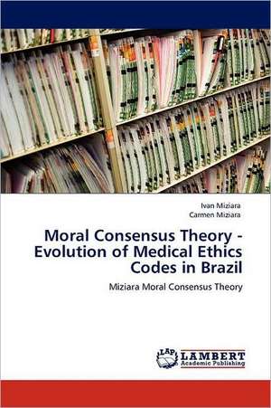 Moral Consensus Theory - Evolution of Medical Ethics Codes in Brazil de Ivan Miziara