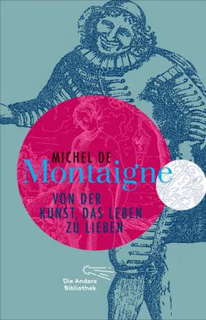 Von der Kunst, das Leben zu lieben de Michel de Montaigne