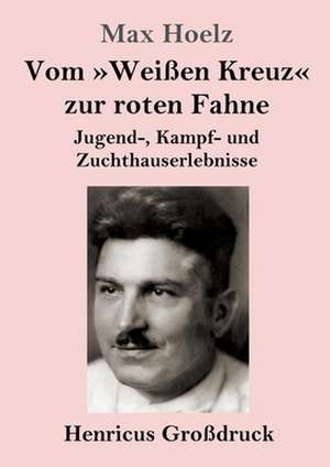 Vom »Weißen Kreuz« zur roten Fahne (Großdruck) de Max Hoelz