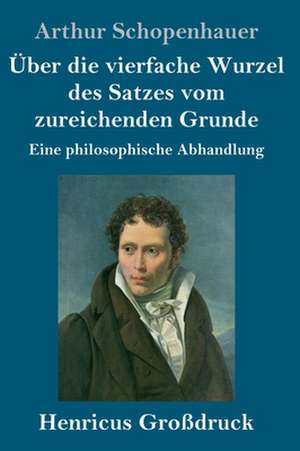 Über die vierfache Wurzel des Satzes vom zureichenden Grunde (Großdruck) de Arthur Schopenhauer