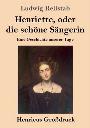 Henriette, oder die schöne Sängerin (Großdruck) de Ludwig Rellstab