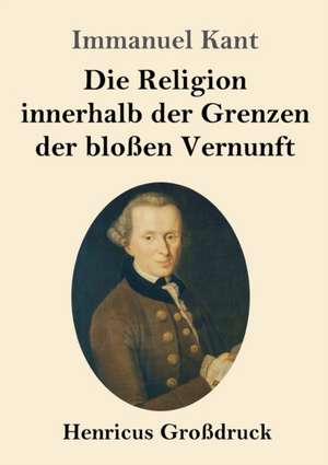 Die Religion innerhalb der Grenzen der bloßen Vernunft (Großdruck) de Immanuel Kant