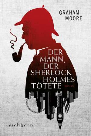 Der Mann, der Sherlock Holmes tötete de Graham Moore