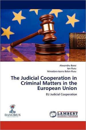 The Judicial Cooperation in Criminal Matters in the European Union de Alexandru Boroi