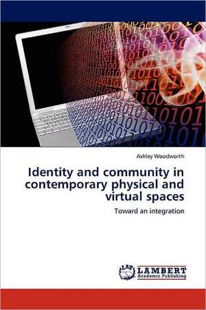 Identity and community in contemporary physical and virtual spaces de Ashley Woodworth