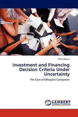 Investment and Financing Decision Criteria Under Uncertainty de Teferi Deyuu