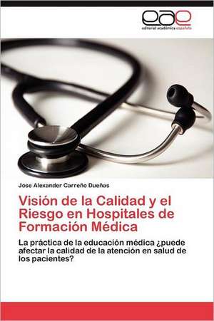 Vision de La Calidad y El Riesgo En Hospitales de Formacion Medica: Manual Para Profesionales Sanitarios de Jose Alexander Carreño Dueñas