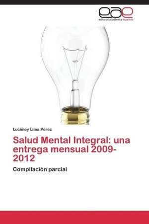 Salud Mental Integral: una entrega mensual 2009-2012 de Lucimey Lima Pérez