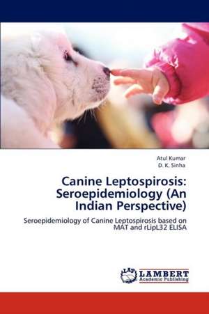 Canine Leptospirosis: Seroepidemiology (An Indian Perspective) de Atul Kumar