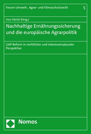 Nachhaltige Ernahrungssicherung Und Die Europaische Agrarpolitik: Gap-Reform in Rechtlicher Und Interessenspluraler Perspektive de Ines Härtel