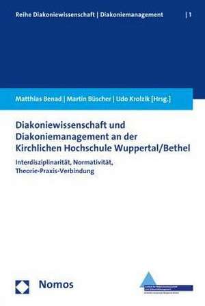 Diakoniewissenschaft Und Diakoniemanagement an Der Kirchlichen Hochschule Wuppertal/Bethel: Interdisziplinaritat, Normativitat, Theorie-Praxis-Verbind de Matthias Benad