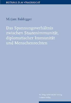 Das Spannungsverhältnis zwischen Staatenimmunität, diplomatischer Immunität und Menschenrechten de Mirjam Baldegger