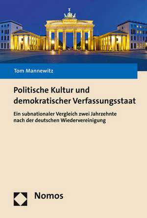 Politische Kultur Und Demokratischer Verfassungsstaat: Ein Subnationaler Vergleich Zwei Jahrzehnte Nach Der Deutschen Wiedervereinigung de Tom Mannewitz