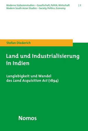 Land Und Industrialisierung in Indien: Langlebigkeit Und Wandel Des Land Acquisition ACT (1894) de Stefan Diederich