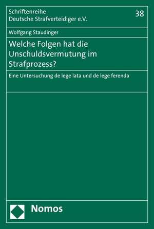 Welche Folgen Hat Die Unschuldsvermutung Im Strafprozess?: Eine Untersuchung de Lege Lata Und de Lege Ferenda de Wolfgang Staudinger