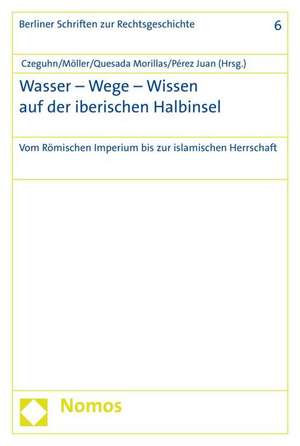 Wasser - Wege - Wissen Auf Der Iberischen Halbinsel: Vom Romischen Imperium Bis Zur Islamischen Herrschaft de Ignacio Czeguhn