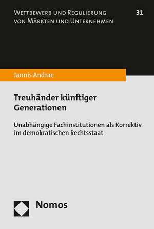 Treuhander Kunftiger Generationen: Unabhangige Fachinstitutionen ALS Korrektiv Im Demokratischen Rechtsstaat de Jannis Andrae