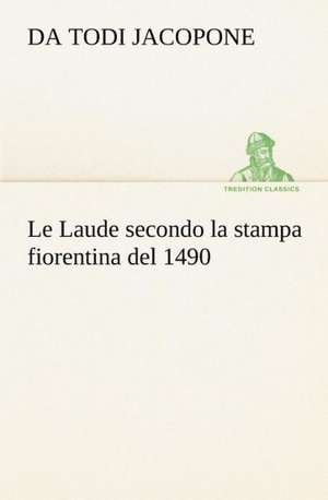 Le Laude Secondo La Stampa Fiorentina del 1490: Scritti Critici E Letterari de da Todi Jacopone