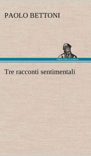 Tre Racconti Sentimentali: Scritti Critici E Letterari de Paolo Bettoni