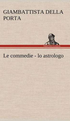 Le Commedie - Lo Astrologo: Purgatorio de Giambattista della Porta