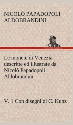 Le Monete Di Venezia Descritte Ed Illustrate Da Nicolo Papadopoli Aldobrandini, V. 1 Con Disegni Di C. Kunz: Scritti Critici E Letterari de Nicolò Papadopoli Aldobrandini