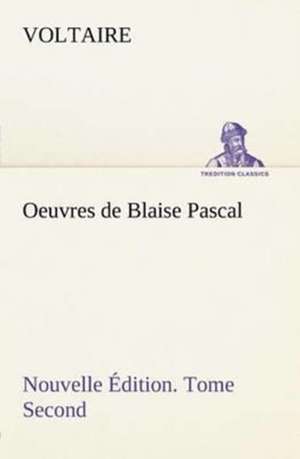 Oeuvres de Blaise Pascal Nouvelle Edition. Tome Second.: Les Ordres Serbes de Voltaire